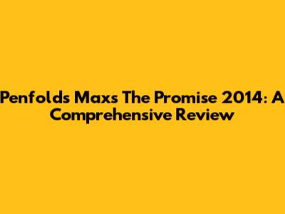 Penfolds Max's The Promise 2014: A Comprehensive Review