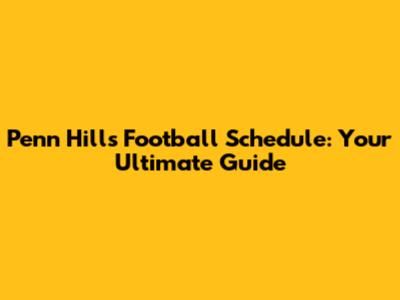 Penn Hills Football Schedule: Your Ultimate Guide