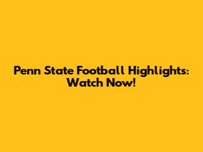 Penn State Football Highlights: Watch Now!