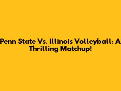 Penn State Vs. Illinois Volleyball: A Thrilling Matchup!