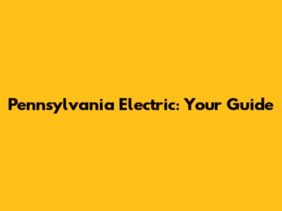 Pennsylvania Electric: Your Guide