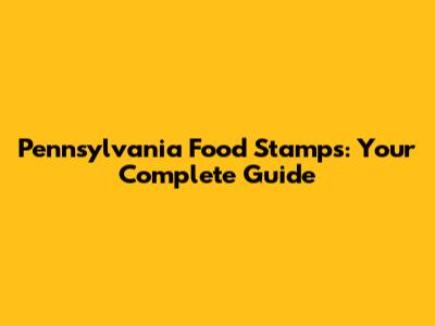 Pennsylvania Food Stamps: Your Complete Guide