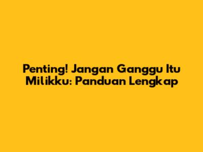 Penting! Jangan Ganggu Itu Milikku: Panduan Lengkap