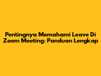 Pentingnya Memahami 'Leave' Di Zoom Meeting: Panduan Lengkap