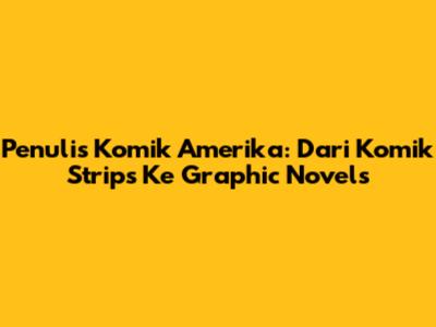 Penulis Komik Amerika: Dari Komik Strips Ke Graphic Novels