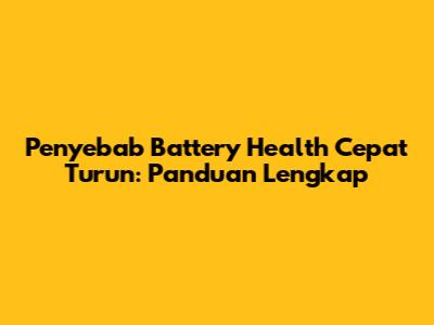 Penyebab Battery Health Cepat Turun: Panduan Lengkap