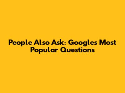 People Also Ask: Google's Most Popular Questions