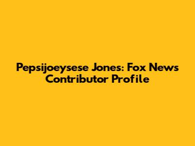 Pepsijoeysese Jones: Fox News Contributor Profile