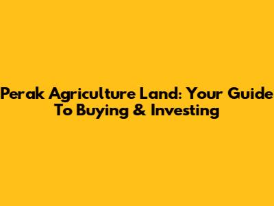 Perak Agriculture Land: Your Guide To Buying & Investing