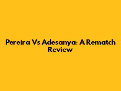 Pereira Vs Adesanya: A Rematch Review