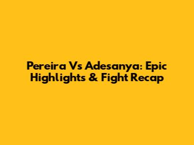Pereira Vs Adesanya: Epic Highlights & Fight Recap