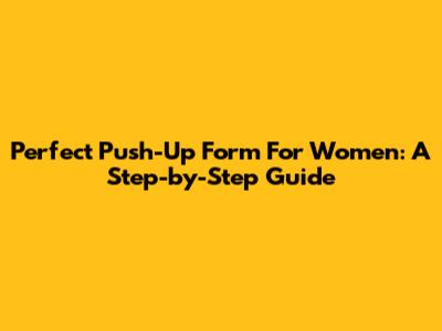 Perfect Push-Up Form For Women: A Step-by-Step Guide