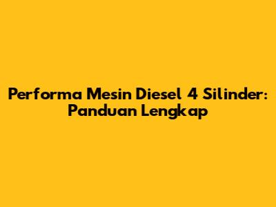 Performa Mesin Diesel 4 Silinder: Panduan Lengkap