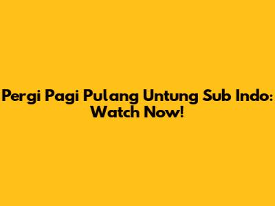 Pergi Pagi Pulang Untung Sub Indo: Watch Now!