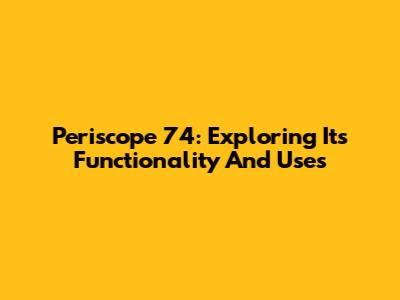 Periscope 74: Exploring Its Functionality And Uses