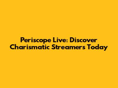 Periscope Live: Discover Charismatic Streamers Today