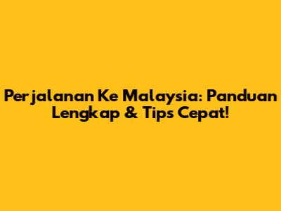 Perjalanan Ke Malaysia: Panduan Lengkap & Tips Cepat!