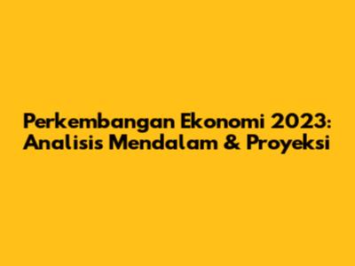 Perkembangan Ekonomi 2023: Analisis Mendalam & Proyeksi