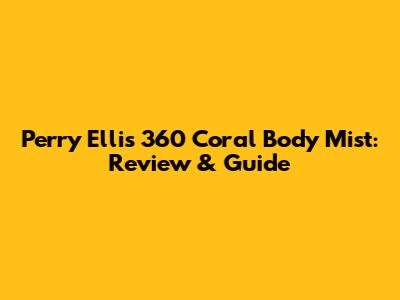 Perry Ellis 360 Coral Body Mist: Review & Guide