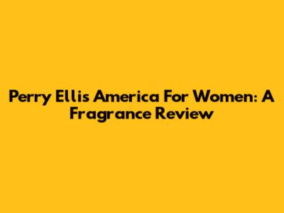 Perry Ellis America For Women: A Fragrance Review