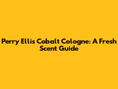 Perry Ellis Cobalt Cologne: A Fresh Scent Guide