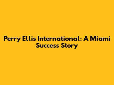 Perry Ellis International: A Miami Success Story