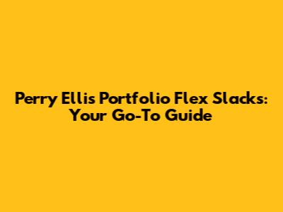 Perry Ellis Portfolio Flex Slacks: Your Go-To Guide