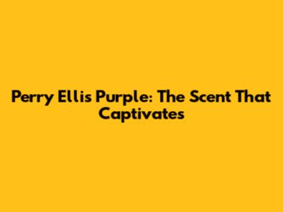 Perry Ellis Purple: The Scent That Captivates
