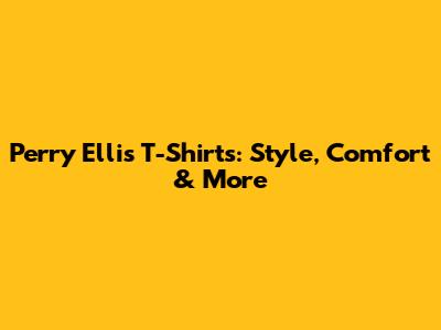 Perry Ellis T-Shirts: Style, Comfort & More