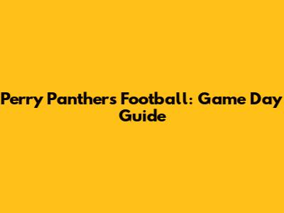 Perry Panthers Football: Game Day Guide