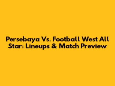 Persebaya Vs. Football West All Star: Lineups & Match Preview