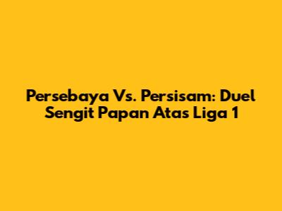 Persebaya Vs. Persisam: Duel Sengit Papan Atas Liga 1