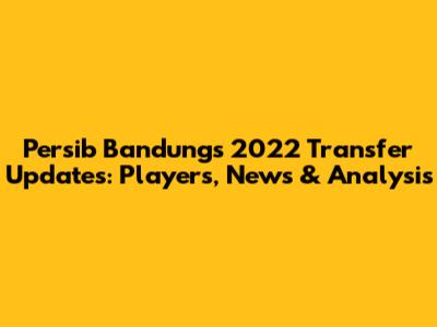 Persib Bandung's 2022 Transfer Updates: Players, News & Analysis