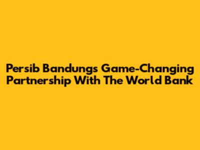 Persib Bandung's Game-Changing Partnership With The World Bank