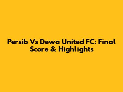 Persib Vs Dewa United FC: Final Score & Highlights