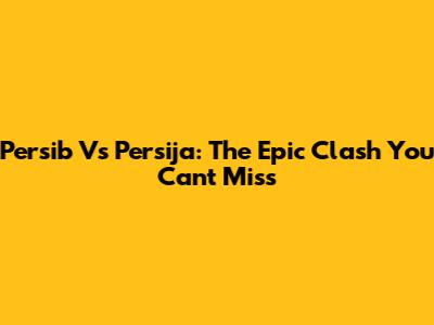 Persib Vs Persija: The Epic Clash You Can't Miss