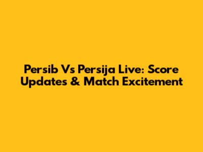 Persib Vs Persija Live: Score Updates & Match Excitement