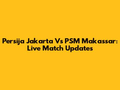Persija Jakarta Vs PSM Makassar: Live Match Updates
