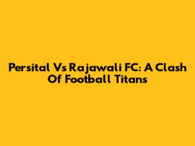 Persital Vs Rajawali FC: A Clash Of Football Titans