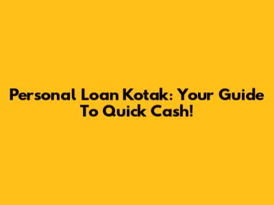 Personal Loan Kotak: Your Guide To Quick Cash!