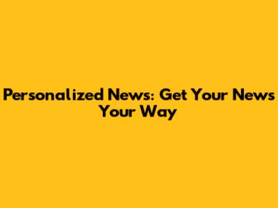 Personalized News: Get Your News Your Way