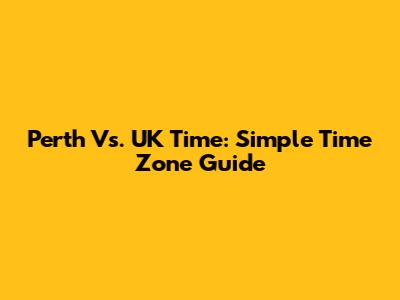 Perth Vs. UK Time: Simple Time Zone Guide