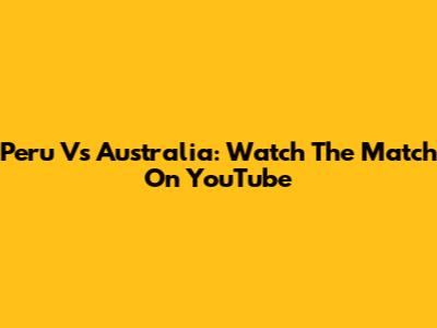 Peru Vs Australia: Watch The Match On YouTube