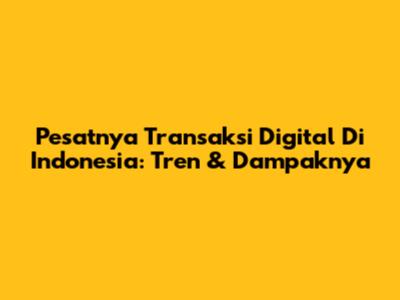 Pesatnya Transaksi Digital Di Indonesia: Tren & Dampaknya
