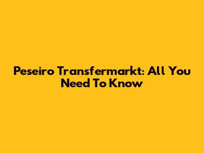 Peseiro Transfermarkt: All You Need To Know