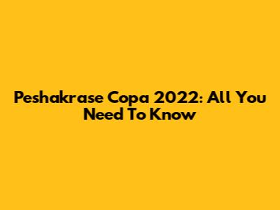 Peshakrase Copa 2022: All You Need To Know