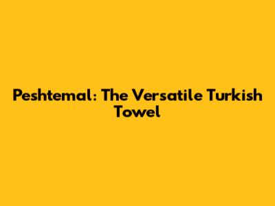 Peshtemal: The Versatile Turkish Towel