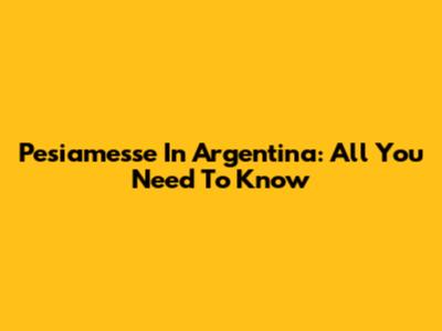Pesiamesse In Argentina: All You Need To Know