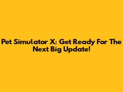 Pet Simulator X: Get Ready For The Next Big Update!