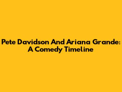 Pete Davidson And Ariana Grande: A Comedy Timeline